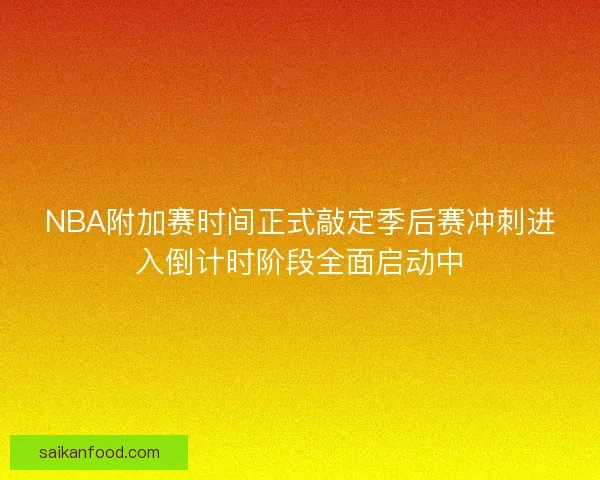 NBA附加赛时间正式敲定季后赛冲刺进入倒计时阶段全面启动中 NBA附加赛时间正式敲定季后赛冲刺进入倒计时阶段全面启动中