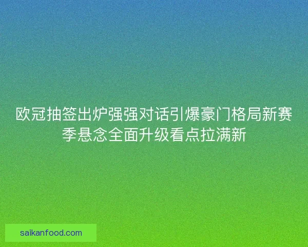 欧冠抽签出炉强强对话引爆豪门格局新赛季悬念全面升级看点拉满新 欧冠抽签出炉强强对话引爆豪门格局新赛季悬念全面升级看点拉满新