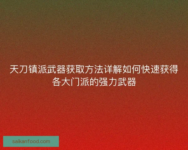 天刀镇派武器获取方法详解如何快速获得各大门派的强力武器