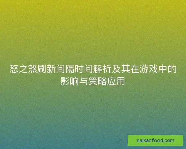 怒之煞刷新间隔时间解析及其在游戏中的影响与策略应用