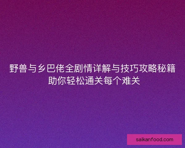 野兽与乡巴佬全剧情详解与技巧攻略秘籍 助你轻松通关每个难关