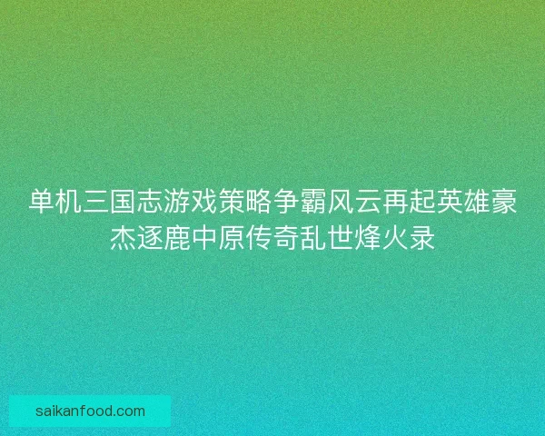 单机三国志游戏策略争霸风云再起英雄豪杰逐鹿中原传奇乱世烽火录