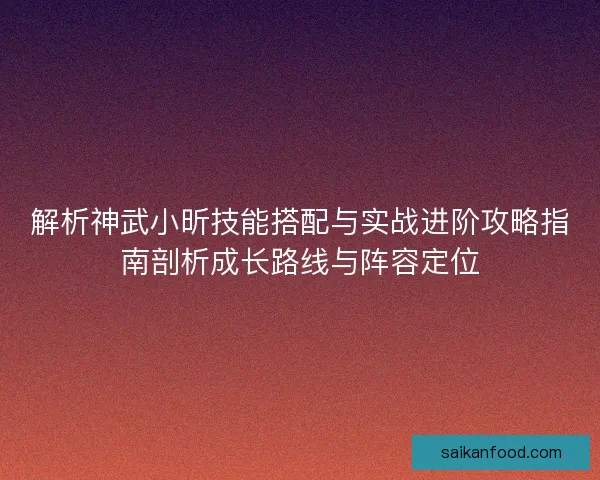 解析神武小昕技能搭配与实战进阶攻略指南剖析成长路线与阵容定位