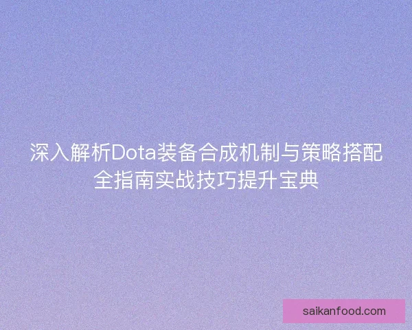深入解析Dota装备合成机制与策略搭配全指南实战技巧提升宝典