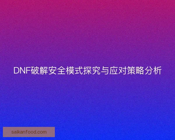 DNF破解安全模式探究与应对策略分析