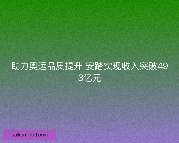 助力奥运品质提升 安踏实现收入突破493亿元