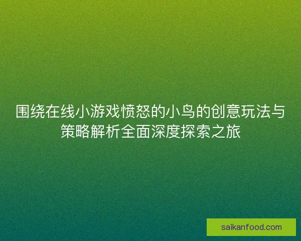 围绕在线小游戏愤怒的小鸟的创意玩法与策略解析全面深度探索之旅 围绕在线小游戏愤怒的小鸟的创意玩法与策略解析全面深度探索之旅