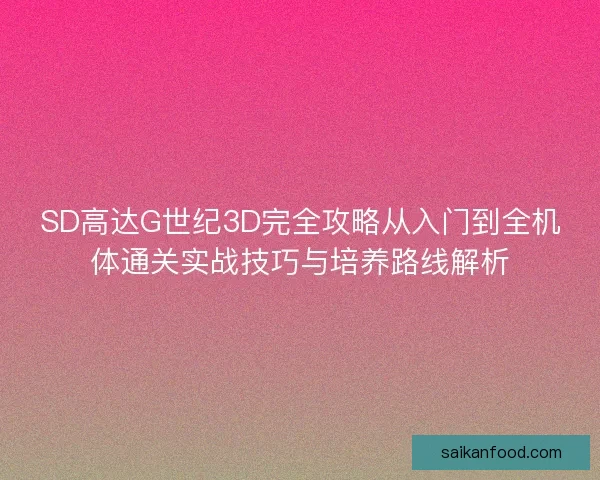 SD高达G世纪3D完全攻略从入门到全机体通关实战技巧与培养路线解析