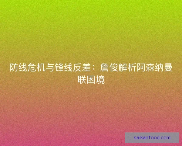 防线危机与锋线反差：詹俊解析阿森纳曼联困境